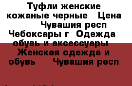 Туфли женские кожаные черные › Цена ­ 700 - Чувашия респ., Чебоксары г. Одежда, обувь и аксессуары » Женская одежда и обувь   . Чувашия респ.